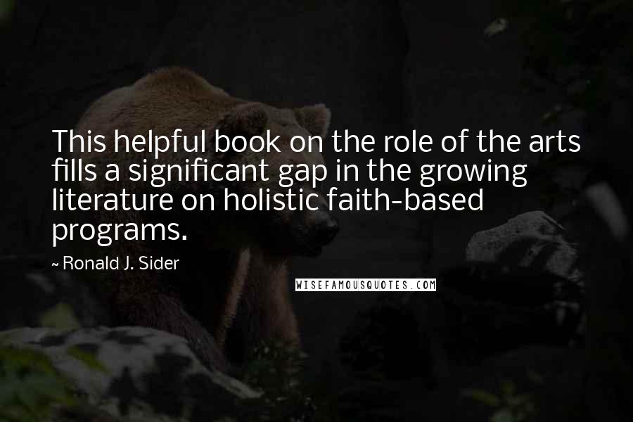 Ronald J. Sider Quotes: This helpful book on the role of the arts fills a significant gap in the growing literature on holistic faith-based programs.