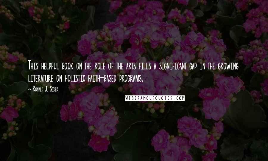 Ronald J. Sider Quotes: This helpful book on the role of the arts fills a significant gap in the growing literature on holistic faith-based programs.