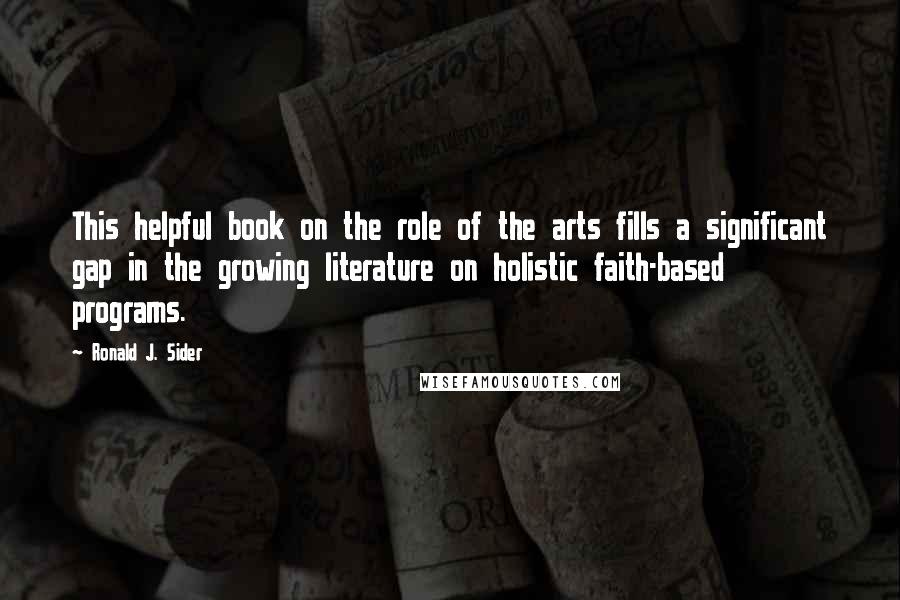 Ronald J. Sider Quotes: This helpful book on the role of the arts fills a significant gap in the growing literature on holistic faith-based programs.