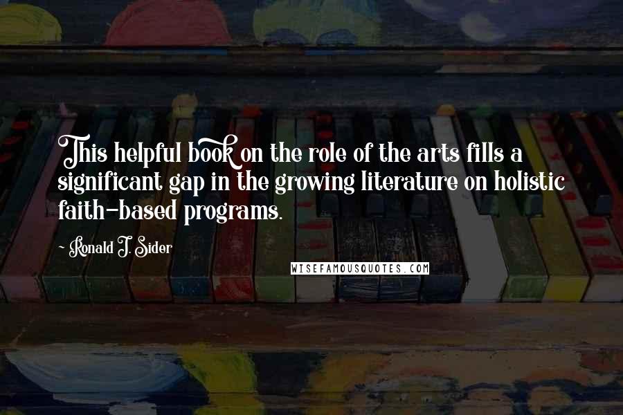 Ronald J. Sider Quotes: This helpful book on the role of the arts fills a significant gap in the growing literature on holistic faith-based programs.