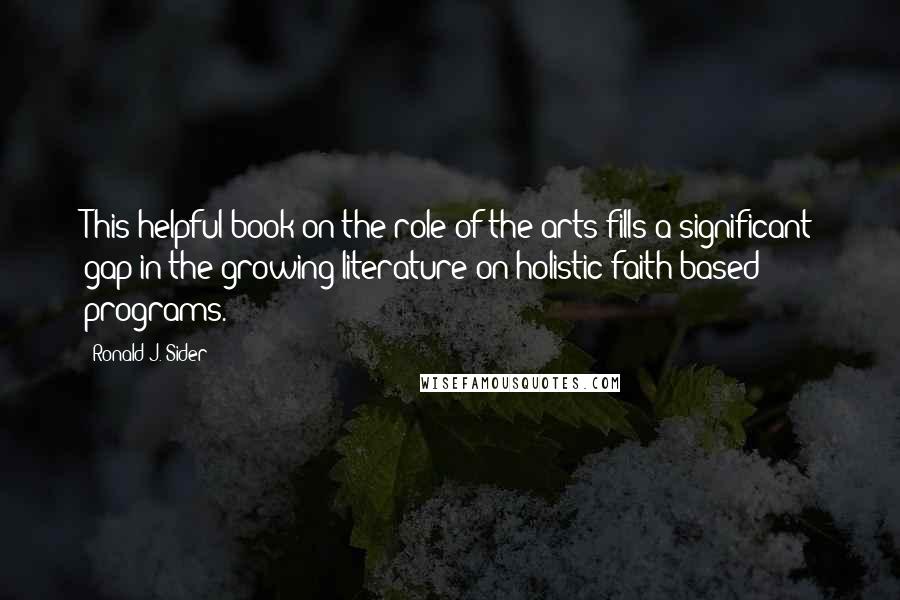 Ronald J. Sider Quotes: This helpful book on the role of the arts fills a significant gap in the growing literature on holistic faith-based programs.