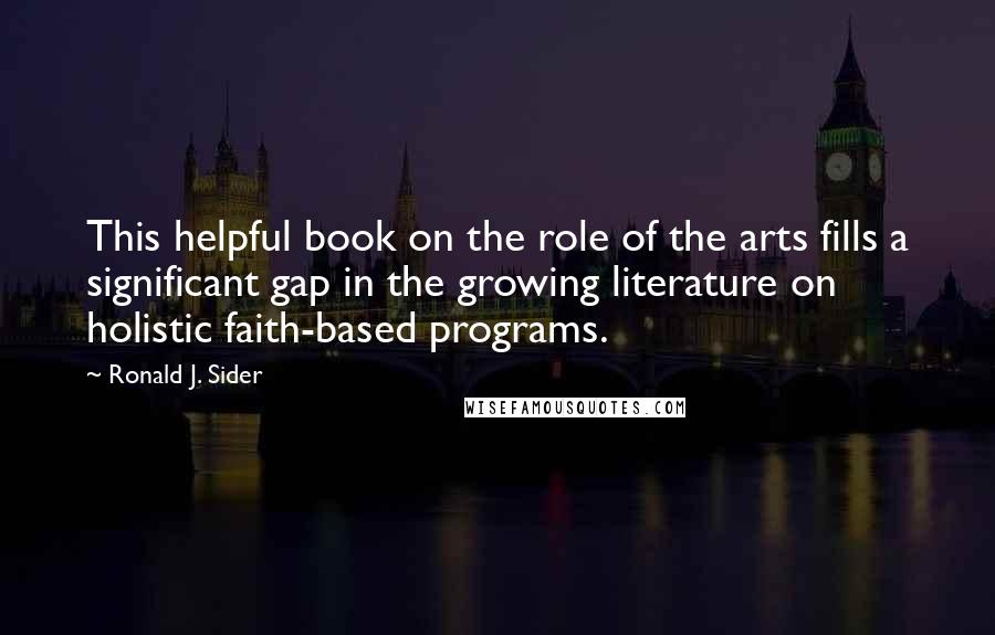 Ronald J. Sider Quotes: This helpful book on the role of the arts fills a significant gap in the growing literature on holistic faith-based programs.