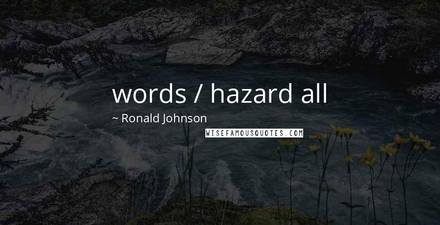 Ronald Johnson Quotes: words / hazard all