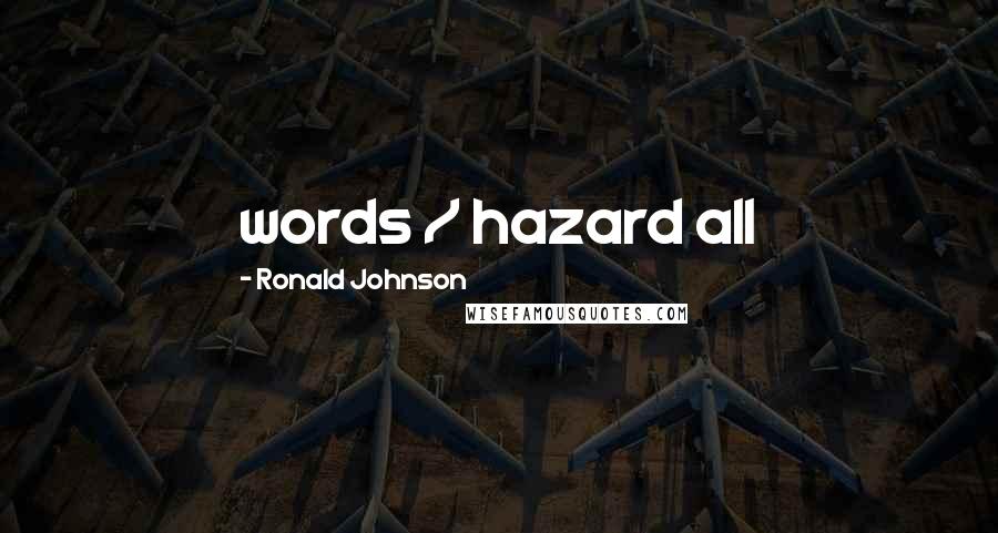 Ronald Johnson Quotes: words / hazard all