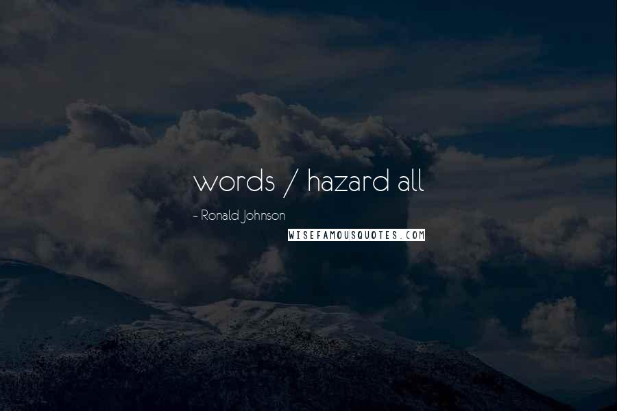 Ronald Johnson Quotes: words / hazard all