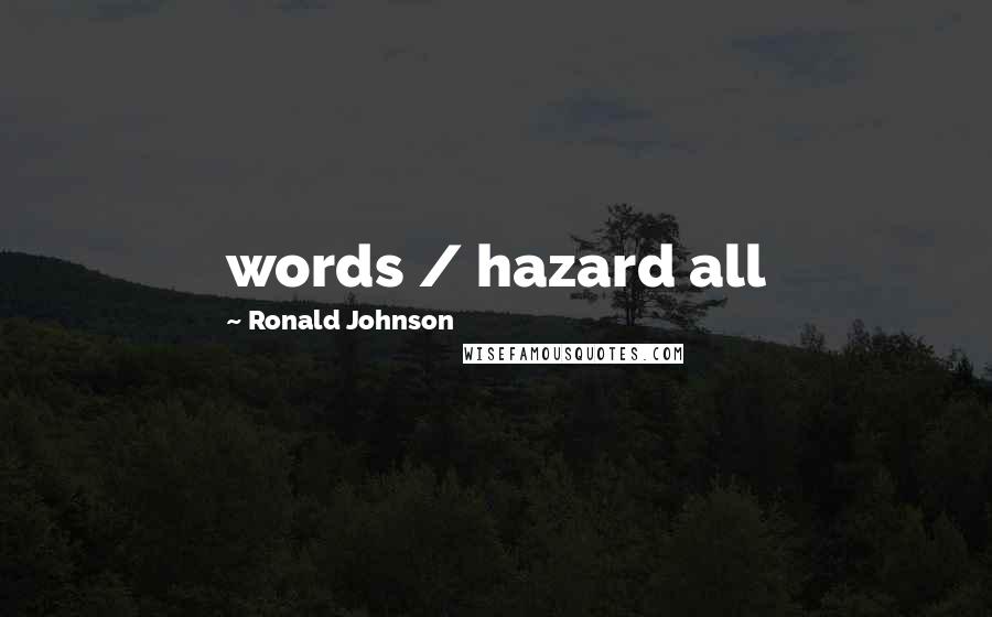 Ronald Johnson Quotes: words / hazard all