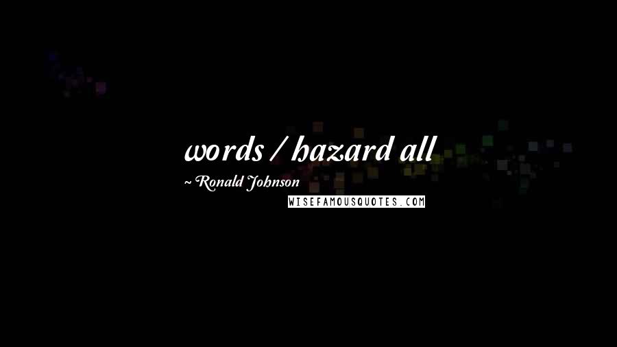 Ronald Johnson Quotes: words / hazard all