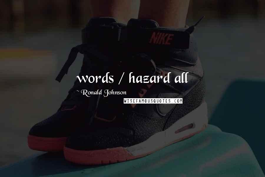 Ronald Johnson Quotes: words / hazard all