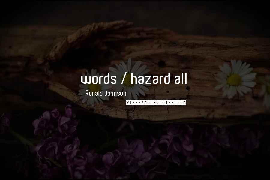 Ronald Johnson Quotes: words / hazard all