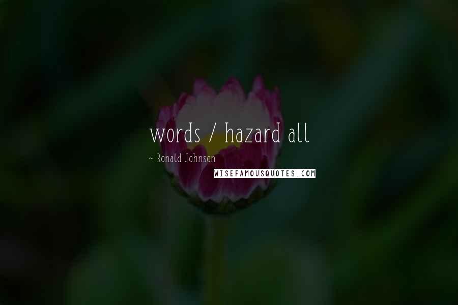 Ronald Johnson Quotes: words / hazard all