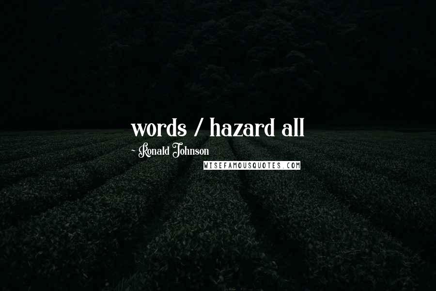 Ronald Johnson Quotes: words / hazard all