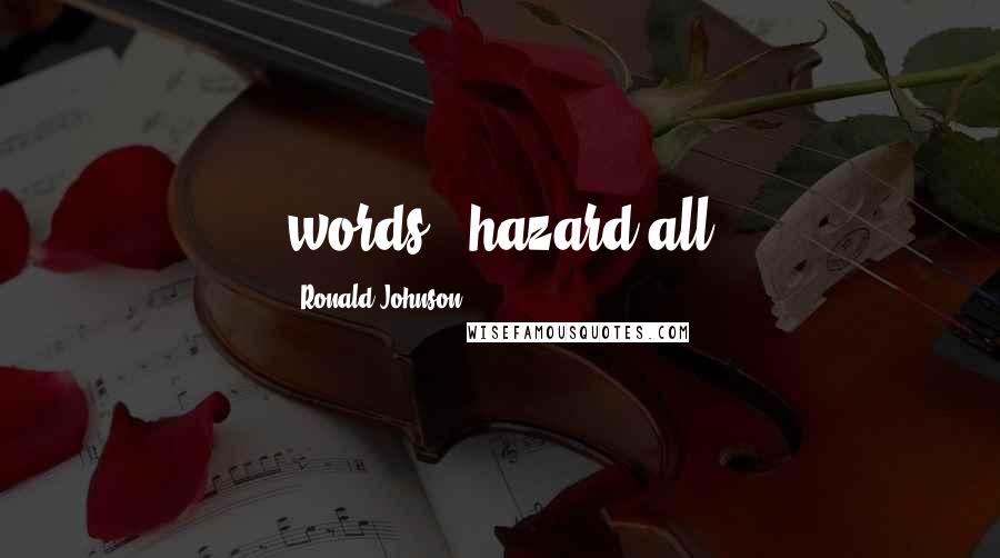 Ronald Johnson Quotes: words / hazard all