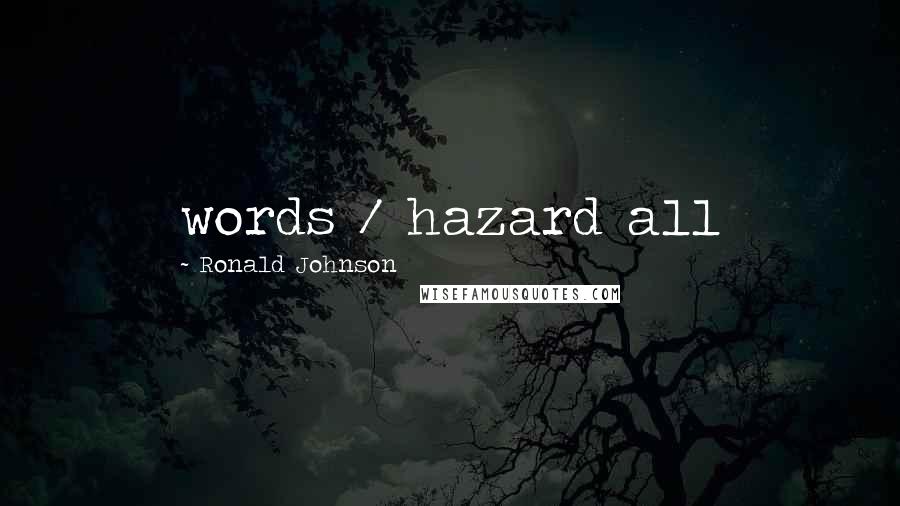 Ronald Johnson Quotes: words / hazard all