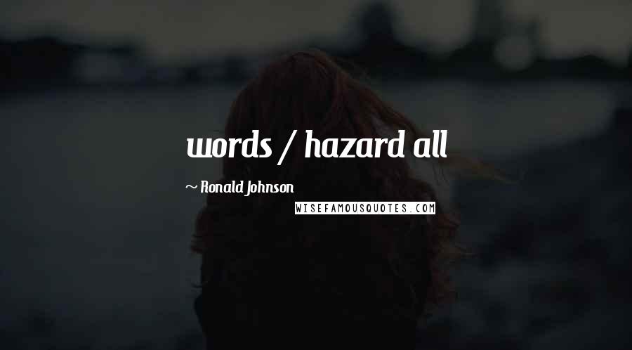 Ronald Johnson Quotes: words / hazard all