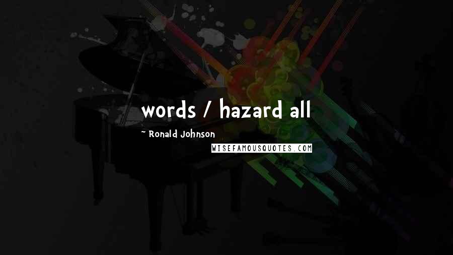 Ronald Johnson Quotes: words / hazard all