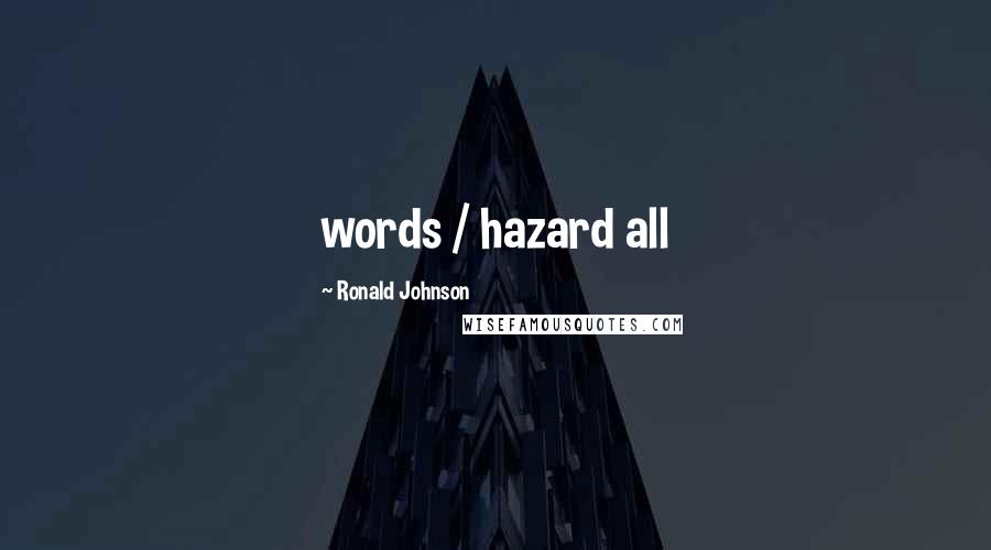 Ronald Johnson Quotes: words / hazard all