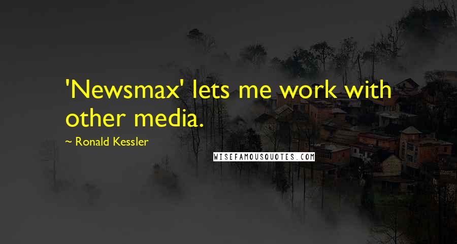 Ronald Kessler Quotes: 'Newsmax' lets me work with other media.