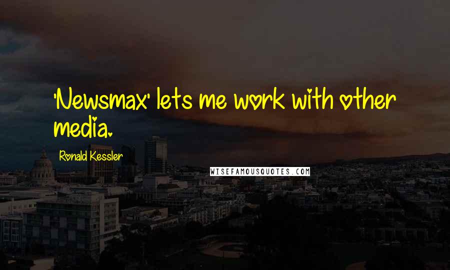 Ronald Kessler Quotes: 'Newsmax' lets me work with other media.