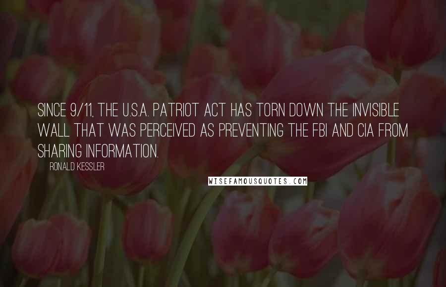 Ronald Kessler Quotes: Since 9/11, the U.S.A. Patriot Act has torn down the invisible wall that was perceived as preventing the FBI and CIA from sharing information.