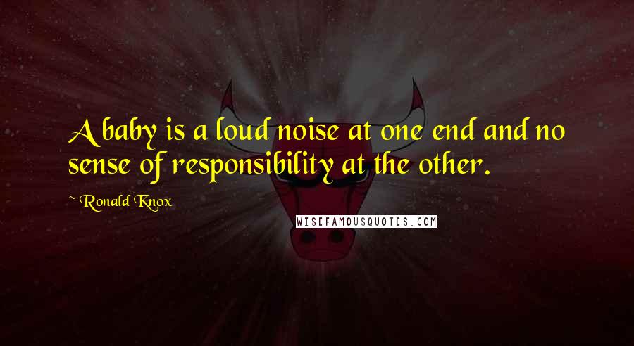 Ronald Knox Quotes: A baby is a loud noise at one end and no sense of responsibility at the other.