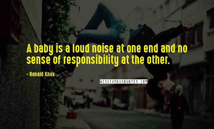 Ronald Knox Quotes: A baby is a loud noise at one end and no sense of responsibility at the other.