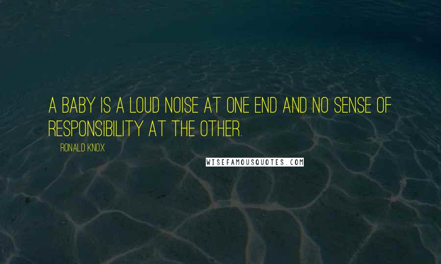 Ronald Knox Quotes: A baby is a loud noise at one end and no sense of responsibility at the other.