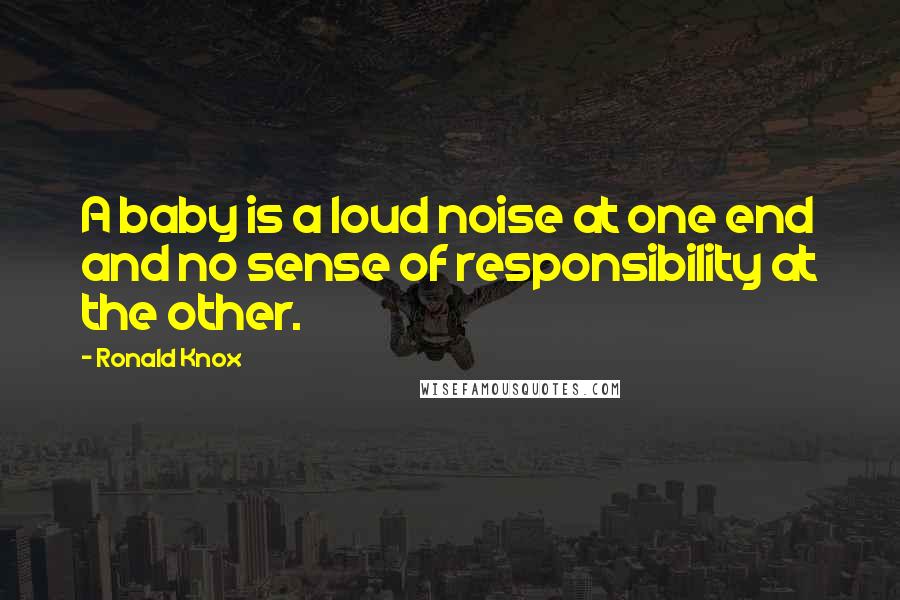 Ronald Knox Quotes: A baby is a loud noise at one end and no sense of responsibility at the other.