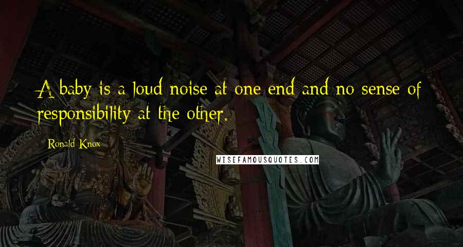 Ronald Knox Quotes: A baby is a loud noise at one end and no sense of responsibility at the other.