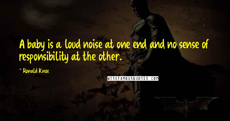 Ronald Knox Quotes: A baby is a loud noise at one end and no sense of responsibility at the other.