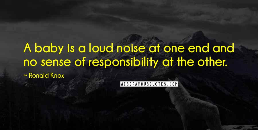 Ronald Knox Quotes: A baby is a loud noise at one end and no sense of responsibility at the other.