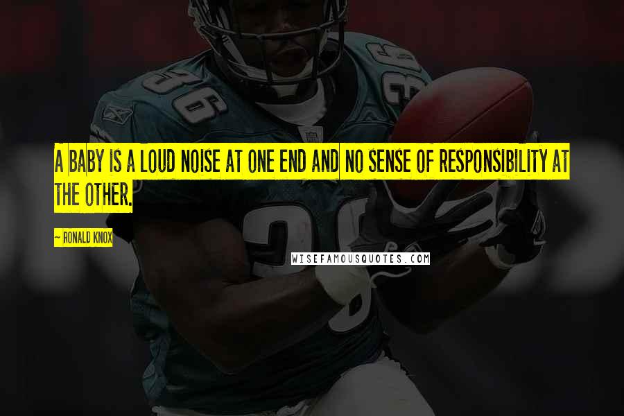 Ronald Knox Quotes: A baby is a loud noise at one end and no sense of responsibility at the other.