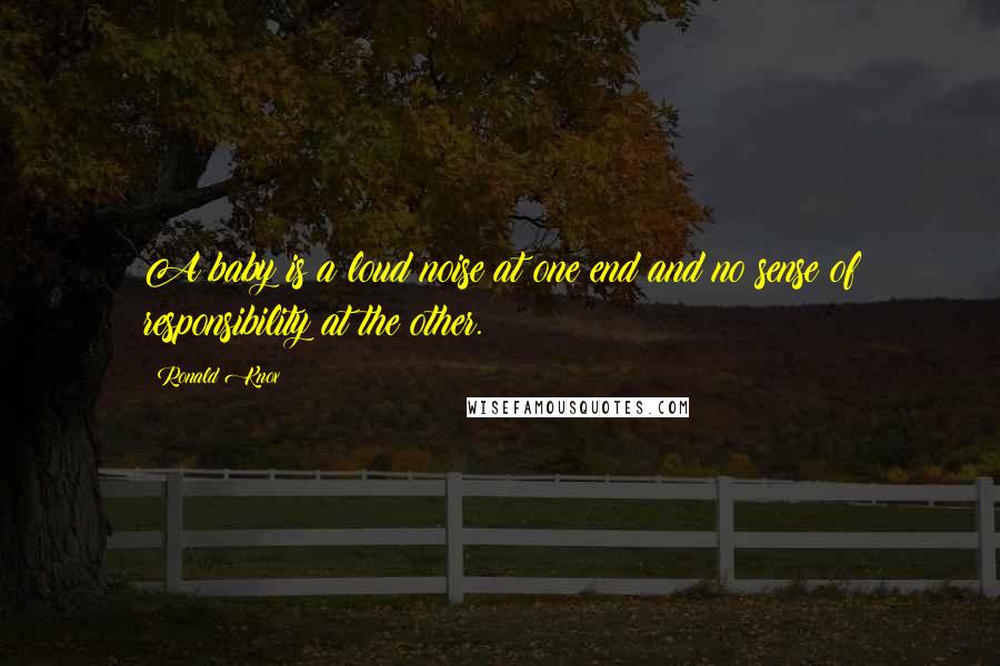 Ronald Knox Quotes: A baby is a loud noise at one end and no sense of responsibility at the other.