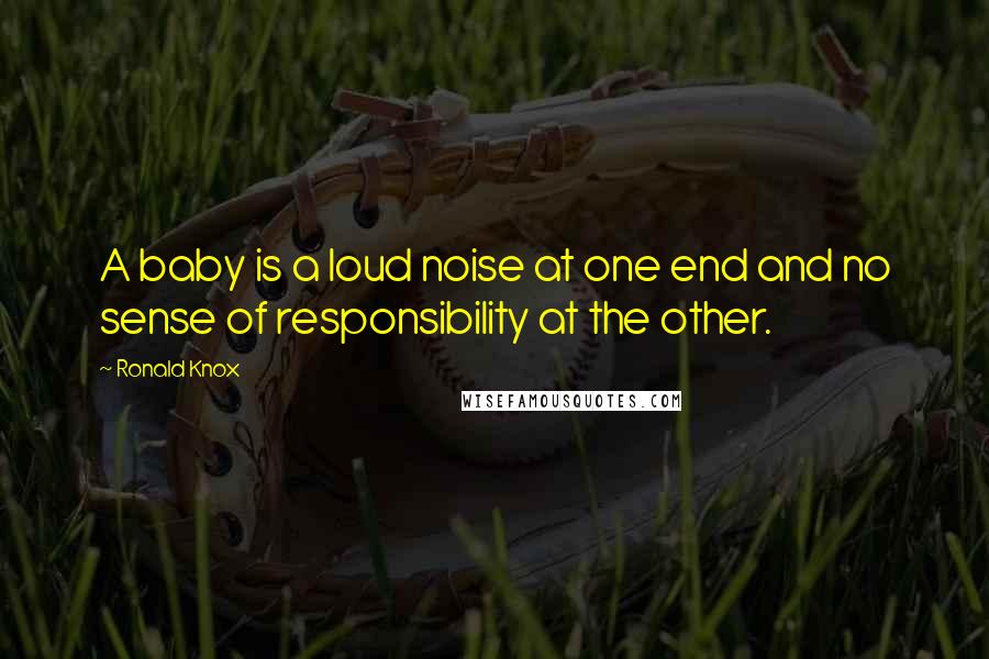 Ronald Knox Quotes: A baby is a loud noise at one end and no sense of responsibility at the other.