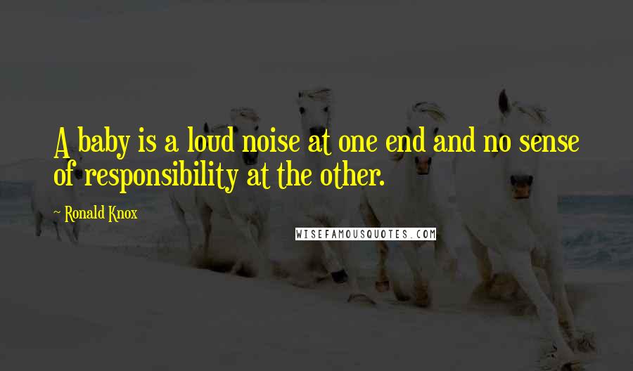 Ronald Knox Quotes: A baby is a loud noise at one end and no sense of responsibility at the other.