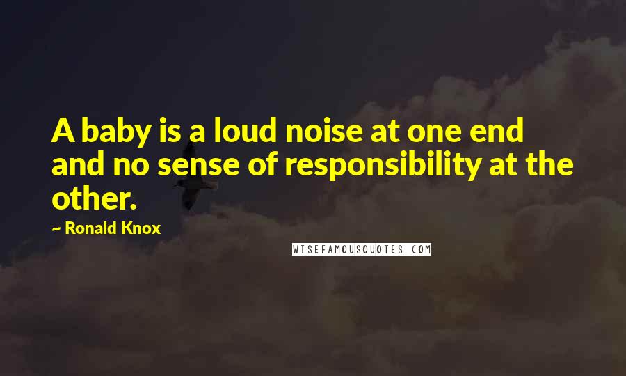 Ronald Knox Quotes: A baby is a loud noise at one end and no sense of responsibility at the other.