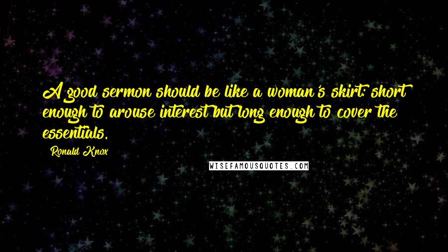 Ronald Knox Quotes: A good sermon should be like a woman's skirt: short enough to arouse interest but long enough to cover the essentials.