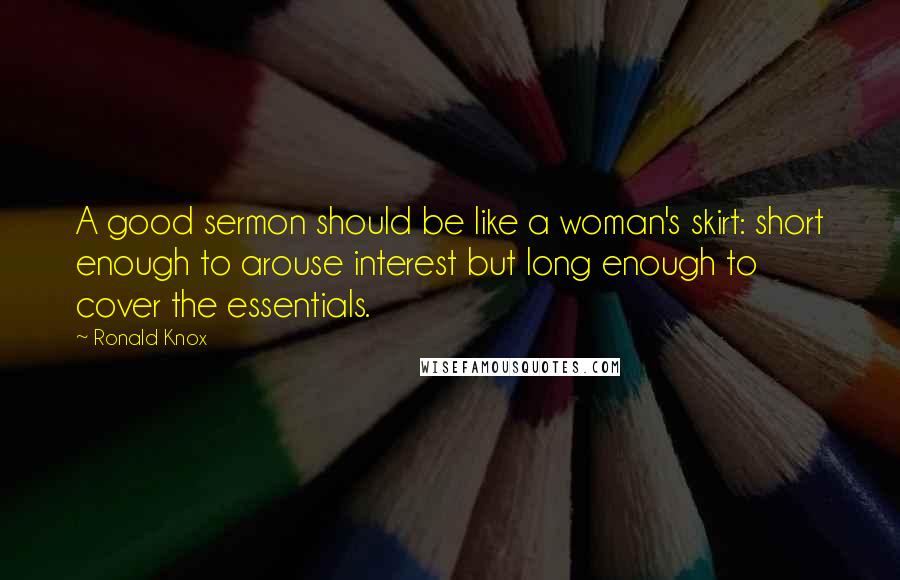 Ronald Knox Quotes: A good sermon should be like a woman's skirt: short enough to arouse interest but long enough to cover the essentials.