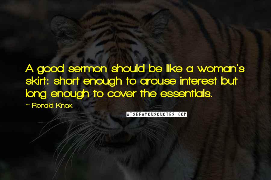 Ronald Knox Quotes: A good sermon should be like a woman's skirt: short enough to arouse interest but long enough to cover the essentials.