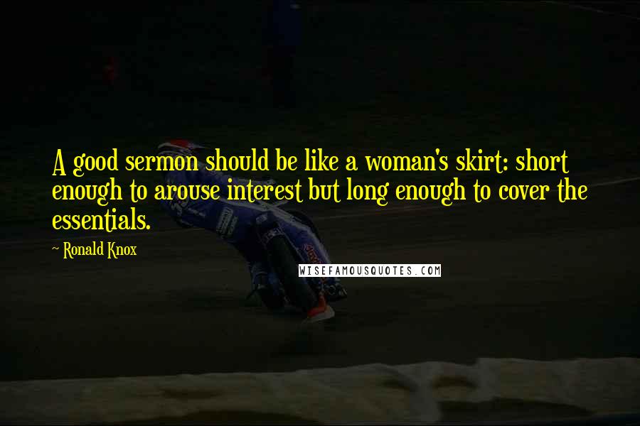 Ronald Knox Quotes: A good sermon should be like a woman's skirt: short enough to arouse interest but long enough to cover the essentials.