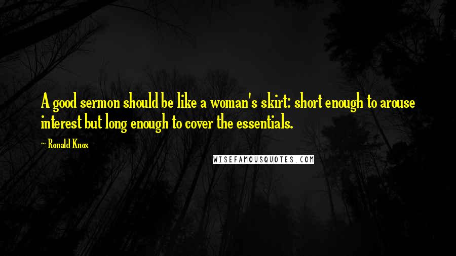 Ronald Knox Quotes: A good sermon should be like a woman's skirt: short enough to arouse interest but long enough to cover the essentials.