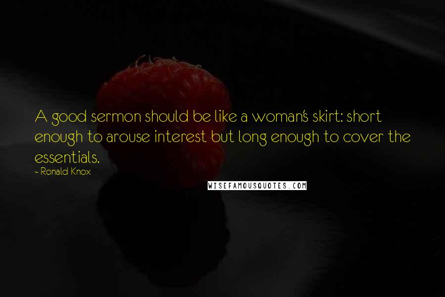 Ronald Knox Quotes: A good sermon should be like a woman's skirt: short enough to arouse interest but long enough to cover the essentials.