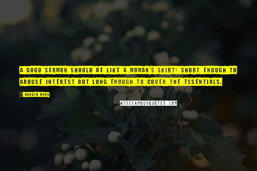 Ronald Knox Quotes: A good sermon should be like a woman's skirt: short enough to arouse interest but long enough to cover the essentials.