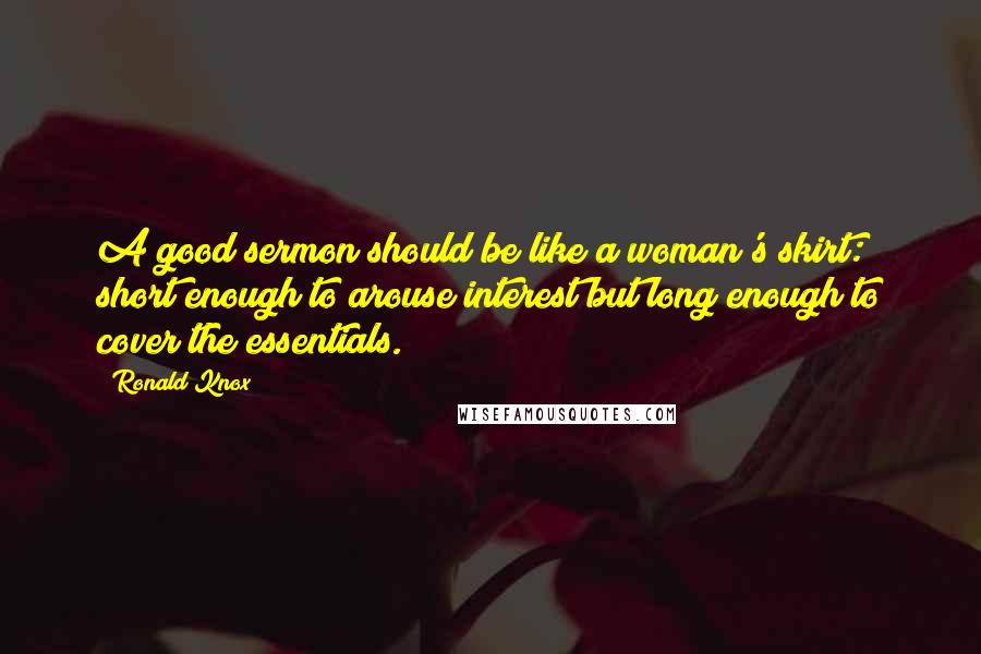 Ronald Knox Quotes: A good sermon should be like a woman's skirt: short enough to arouse interest but long enough to cover the essentials.