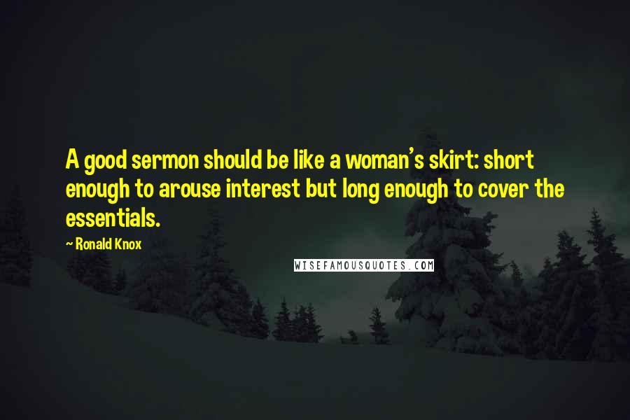 Ronald Knox Quotes: A good sermon should be like a woman's skirt: short enough to arouse interest but long enough to cover the essentials.