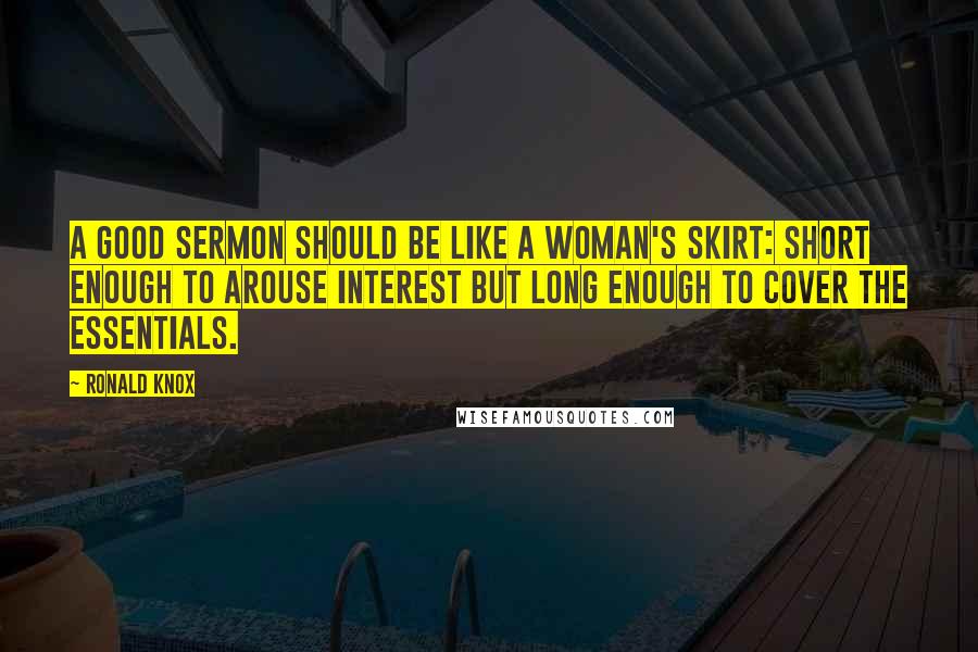 Ronald Knox Quotes: A good sermon should be like a woman's skirt: short enough to arouse interest but long enough to cover the essentials.