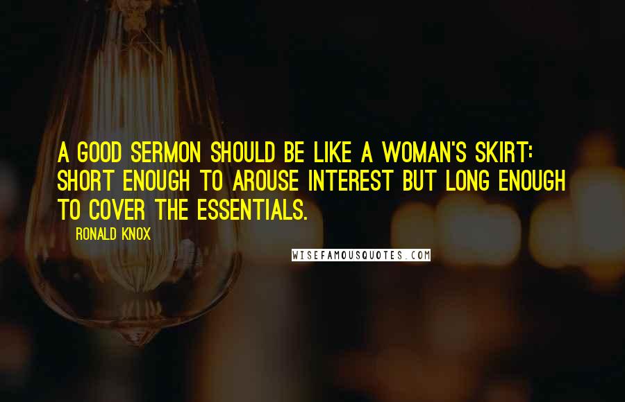 Ronald Knox Quotes: A good sermon should be like a woman's skirt: short enough to arouse interest but long enough to cover the essentials.