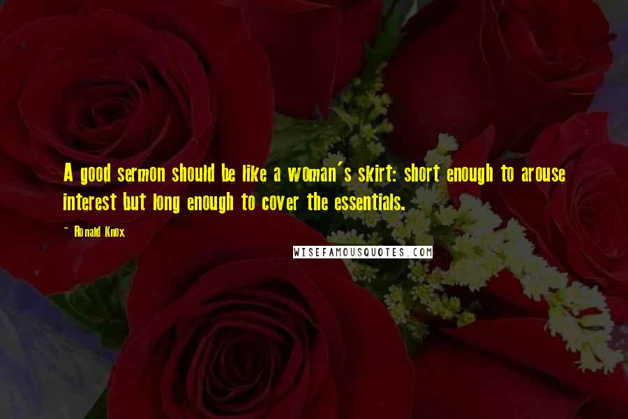 Ronald Knox Quotes: A good sermon should be like a woman's skirt: short enough to arouse interest but long enough to cover the essentials.