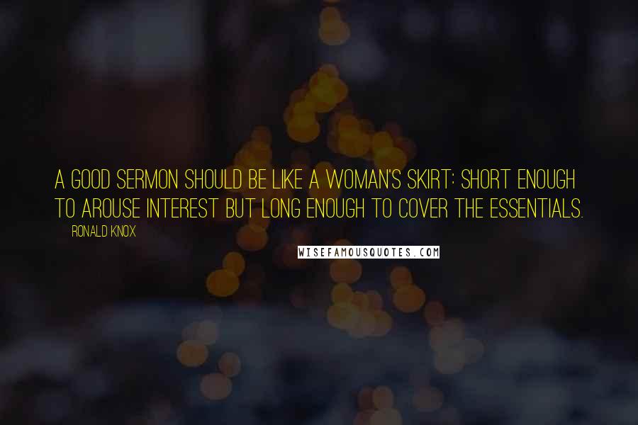 Ronald Knox Quotes: A good sermon should be like a woman's skirt: short enough to arouse interest but long enough to cover the essentials.