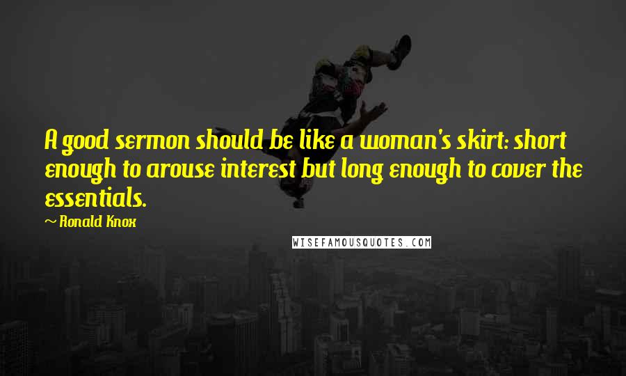 Ronald Knox Quotes: A good sermon should be like a woman's skirt: short enough to arouse interest but long enough to cover the essentials.