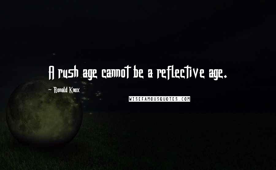 Ronald Knox Quotes: A rush age cannot be a reflective age.